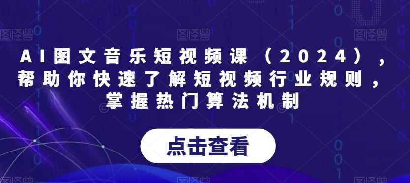 AI图文音乐短视频课(2024),帮助你快速了解短视频行业规则,掌握热门算法机制