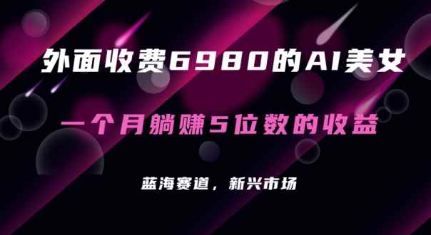 外面收费6980的AI美女项目!每月躺赚5位数收益(教程+素材+工具)【揭秘】