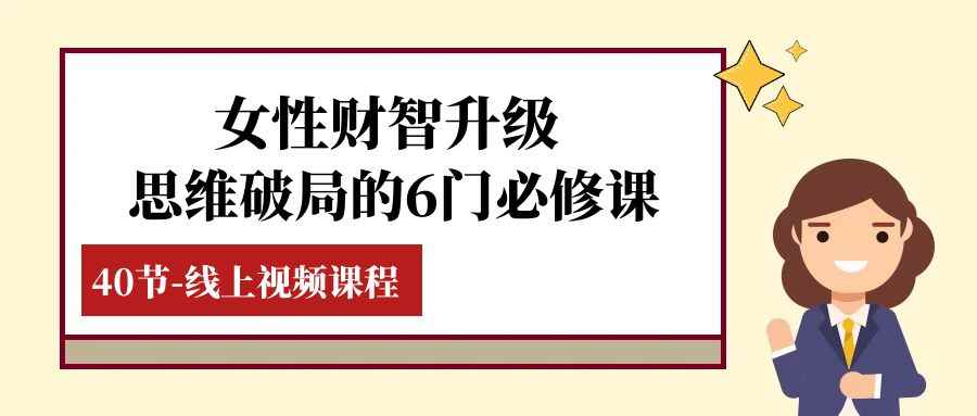 女性·财智升级-思维破局的6门必修课,线上视频课程(40节课) 女性·财智升级-思维破局的6门必修课,线上视频课程(40节课)