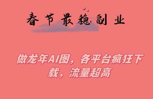 春节期间最稳副业,做龙年AI图,各平台疯狂下载,流量超高【揭秘】