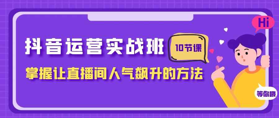 抖音运营实战班,掌握让直播间人气飙升的方法(10节课) 抖音运营实战班,掌握让直播间人气飙升的方法(10节课)
