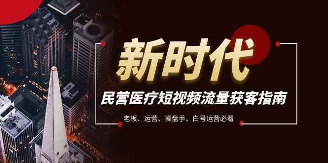 民营医疗-短视频流量获客必备指南,老板、运营、操盘手、白号运营必看 民营医疗-短视频流量获客必备指南,老板、运营、操盘手、白号运营必看