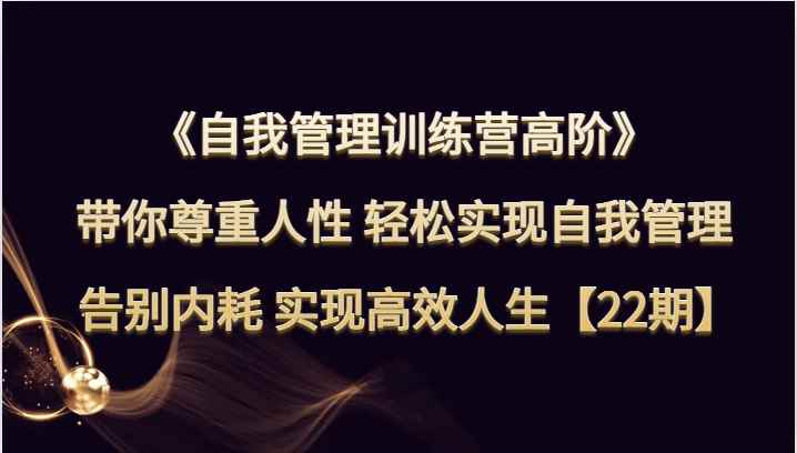 自我管理训练营高阶 带你尊重人性 轻松实现自我管理 告别内耗 实现高效人生【22期】 自我管理训练营高阶 带你尊重人性 轻松实现自我管理 告别内耗 实现高效人生【22期】