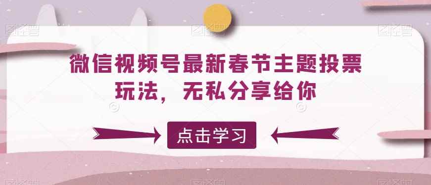 微信视频号最新春节主题投票玩法,无私分享给你【揭秘】