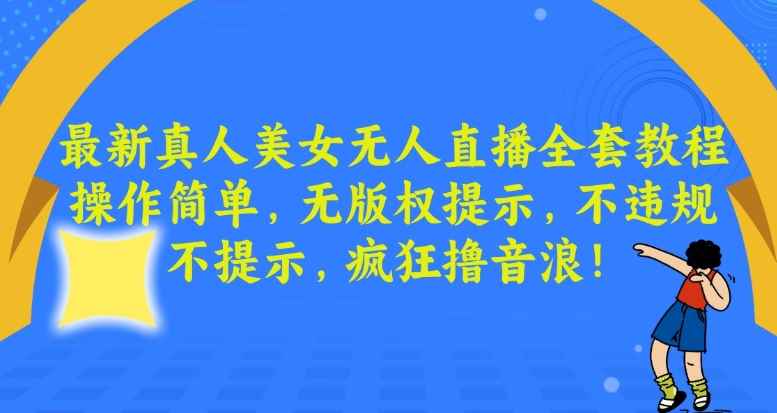 最新真人美女无人直播全套教程,操作简单,无版权提示,不违规,不提示,疯狂撸音浪【揭秘】