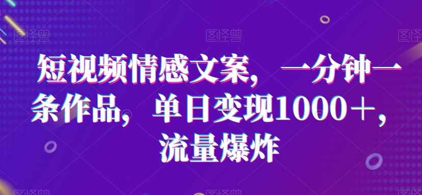 短视频情感文案,一分钟一条作品,单日变现1000+,流量爆炸【揭秘】