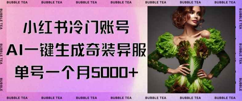 小红书冷门账号，利用AI一键生成奇装异服，单号一月变现5000+【揭秘】
