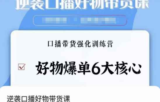 逆袭·口播好物带货课,好物爆单6大核心,口播带货强化训练营