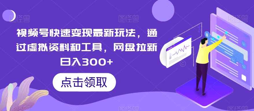 视频号快速变现最新玩法,通过虚拟资料和工具,网盘拉新日入300+【揭秘】