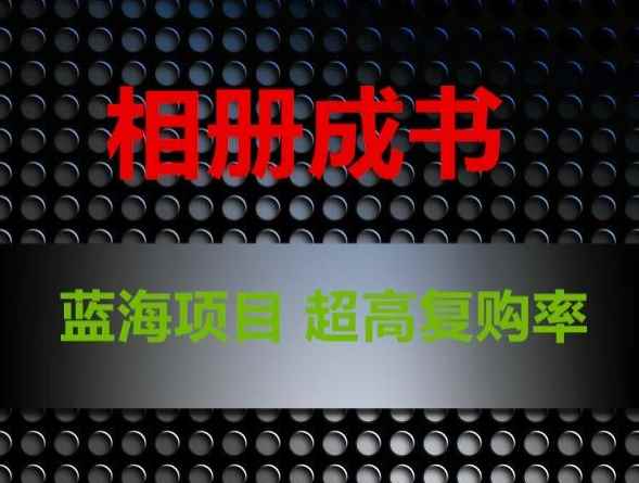 相册成书,蓝海项目,认真操作月入过万【揭秘】
