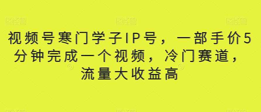 视频号寒门学子IP号,一部手价5分钟完成一个视频,冷门赛道,流量大收益高【揭秘】