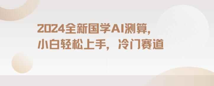 2024国学AI测算,小白轻松上手,长期蓝海项目【揭秘】