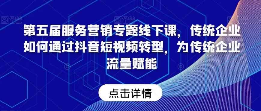 第五届服务营销专题线下课,传统企业如何通过抖音短视频转型,为传统企业流量赋能
