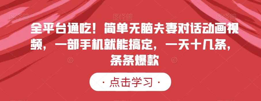 全平台通吃!简单无脑夫妻对话动画视频,一部手机就能搞定,一天十几条,条条爆款【揭秘】