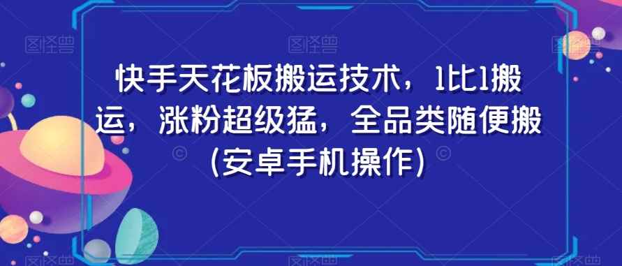 快手天花板搬运技术,1比1搬运,涨粉超级猛,全品类随便搬(安卓手机操作)