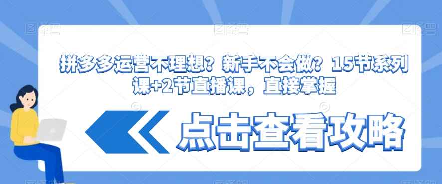 拼多多运营不理想?新手不会做?15节系列课+2节直播课,直接掌握