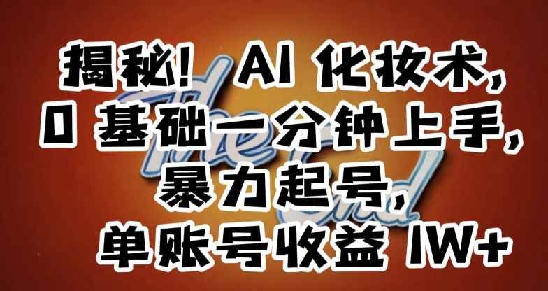 揭秘!AI化妆术,0基础一分钟上手,暴力起号,单账号收益1W+
