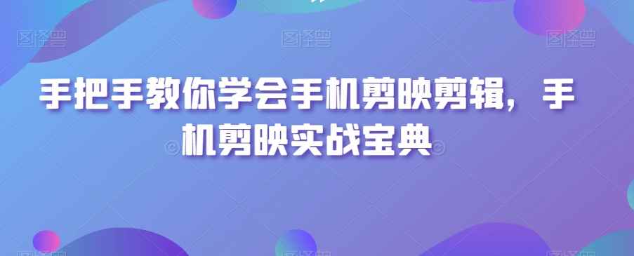手把手教你学会手机剪映剪辑,手机剪映实战宝典