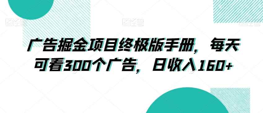 广告掘金项目终极版手册,每天可看300个广告,日收入160+【揭秘】