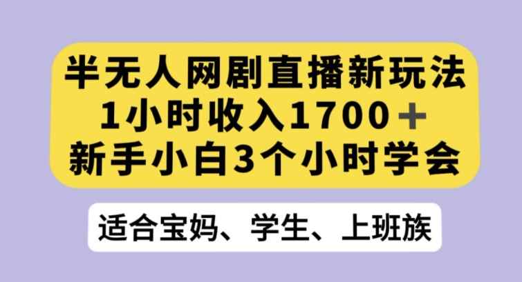 半无人网剧直播新玩法,1小时收入1700+,新手小白3小时学会【揭秘】