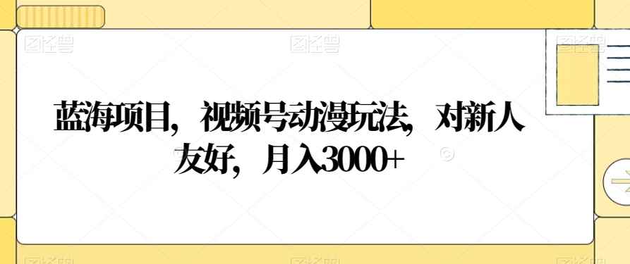 蓝海项目,视频号动漫玩法,对新人友好,月入3000+【揭秘】