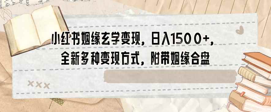 小红书姻缘玄学变现,日入1500+,全新多种变现方式,附带姻缘合盘【揭秘】