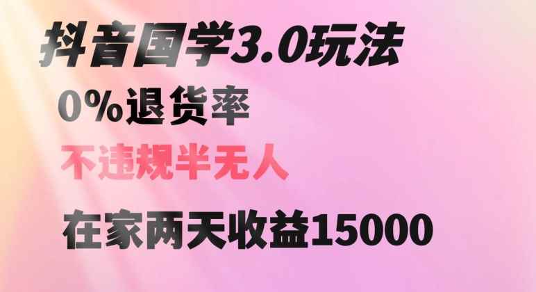 抖音国学玩法,两天收益1万5没有退货一个人在家轻松操作【揭秘】