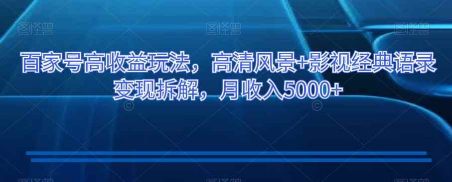 百家号高收益玩法,高清风景+影视经典语录变现拆解,月收入5000+【揭秘】
