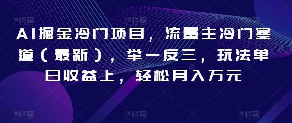 AI掘金冷门项目,流量主冷门赛道(最新),举一反三,玩法单日收益上,轻松月入万元【揭秘】