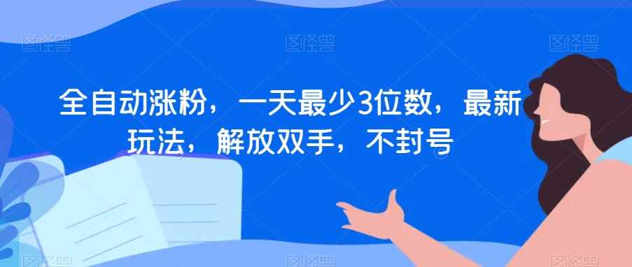 全自动涨粉,一天最少3位数,最新玩法,解放双手,不封号【揭秘】