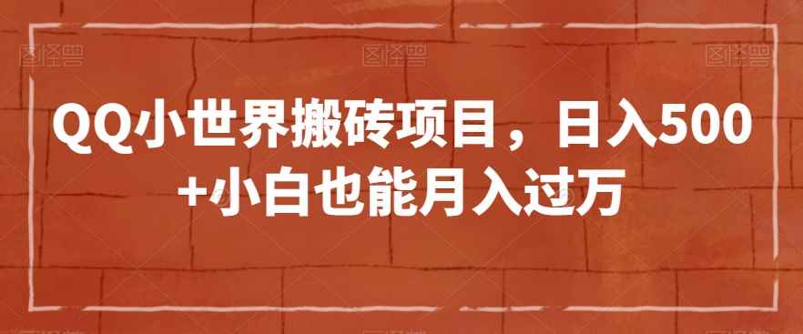 QQ小世界搬砖项目,日入500+小白也能月入过万【揭秘】