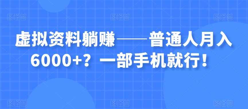 虚拟资料躺赚——普通人月入6000+？一部手机就行！