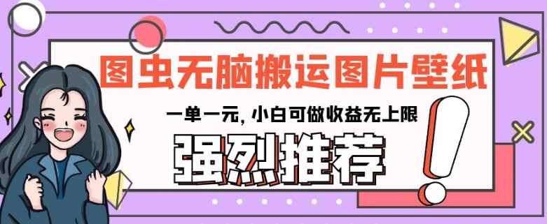 图虫无脑搬运图片壁纸,一单一元,小白可做收益无上限【揭秘】 图虫无脑搬运图片壁纸,一单一元,小白可做收益无上限【揭秘】