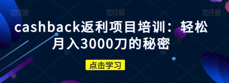 cashback返利项目培训:轻松月入3000刀的秘密 cashback返利项目培训:轻松月入3000刀的秘密