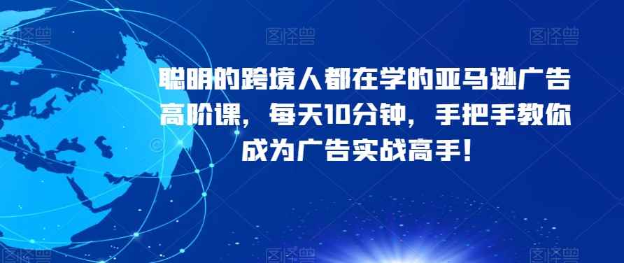 聪明的跨境人都在学的亚马逊广告高阶课,每天10分钟,手把手教你成为广告实战高手! 聪明的跨境人都在学的亚马逊广告高阶课,每天10分钟,手把手教你成为广告实战高手!