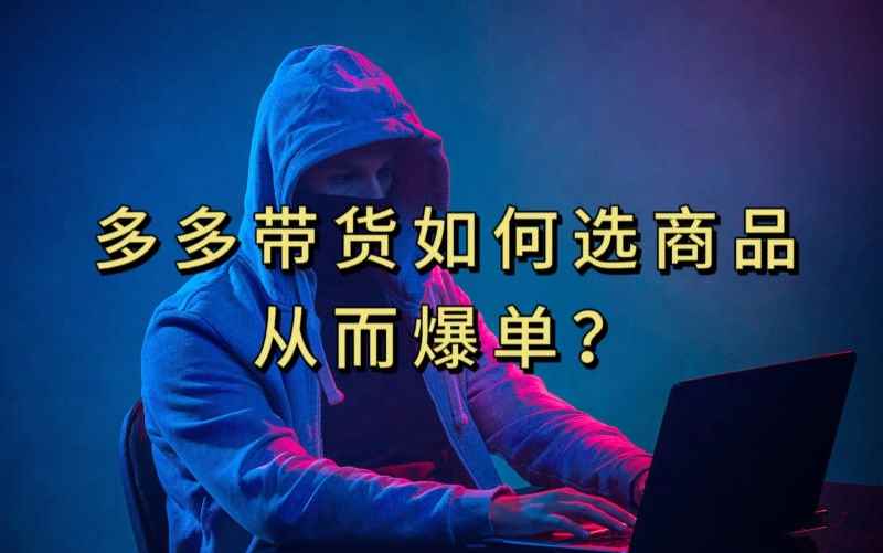多多视频带货选什么商品链接才能爆单，10分钟教会你，爆单不是浮云【揭秘】