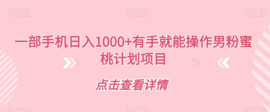一部手机日入1000+有手就能操作男粉蜜桃计划项目【揭秘】