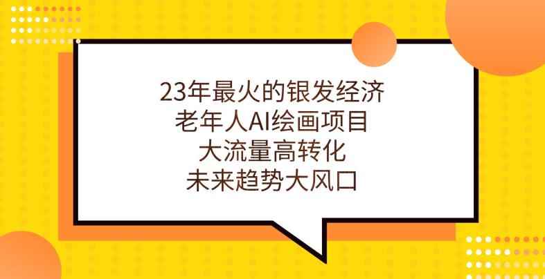 23年最火的银发经济，老年人AI绘画项目，大流量高转化，未来趋势大风口【揭秘】