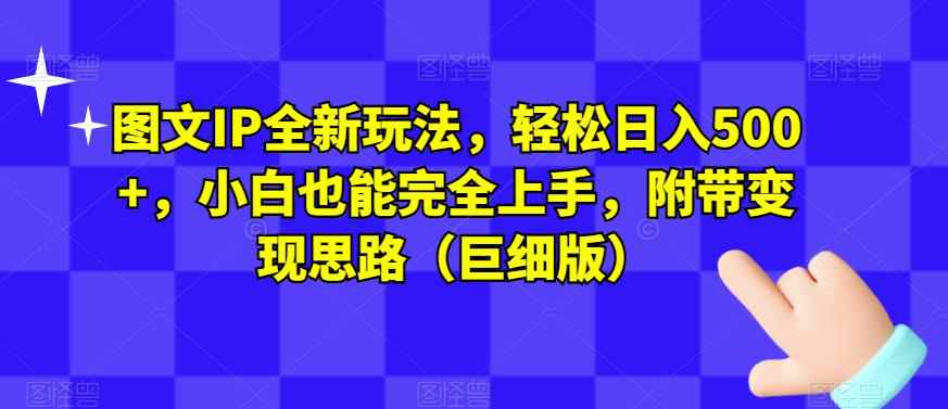 图文IP全新玩法,轻松日入500+,小白也能完全上手,附带变现思路(巨细版) 图文IP全新玩法,轻松日入500+,小白也能完全上手,附带变现思路(巨细版)