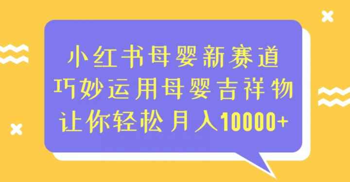 小红书母婴新赛道，巧妙运用母婴吉祥物，让你轻松月入10000+【揭秘】