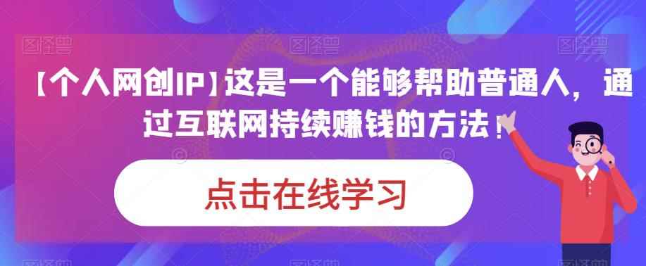 【个人网创IP】这是一个能够帮助普通人，通过互联网持续赚钱的方法！