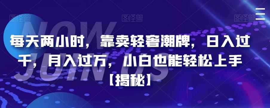 每天两小时，靠卖轻奢潮牌，日入过千，月入过万，小白也能轻松上手【揭秘】