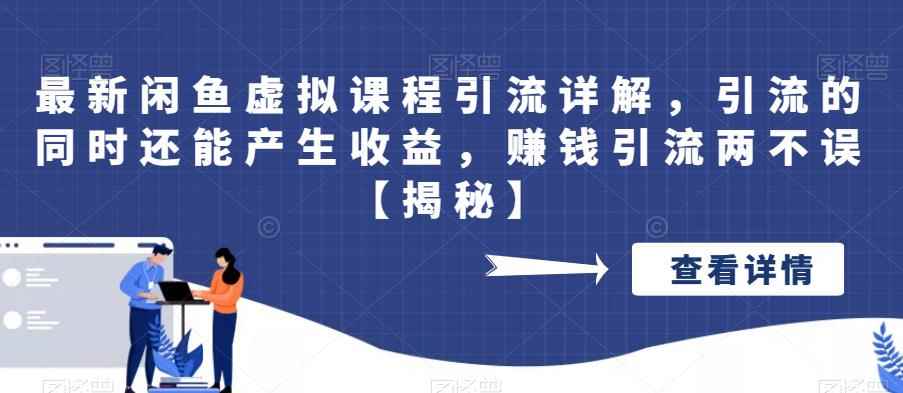最新闲鱼虚拟课程引流详解，引流的同时还能产生收益，赚钱引流两不误【揭秘】
