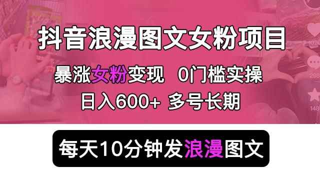 抖音浪漫图文暴力涨女粉项目，简单0门槛每天10分钟发图文日入600+长期多号【揭秘】