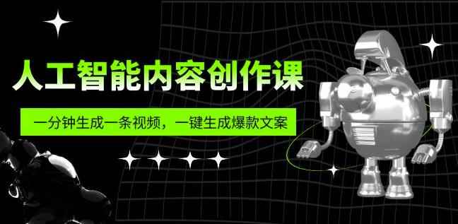 人工智能内容创作课：帮你一分钟生成一条视频，一键生成爆款文案（7节课）