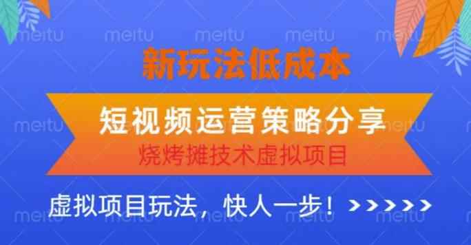 低成本烧烤摊技术虚拟项目新玩法，短视频运营策略分享，快人一步【揭秘】