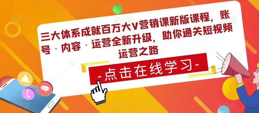 三大体系成就百万大V营销课新版课程，账号·内容·运营全新‭升‬级，助你‭通‬‭关短视‬‭频‬运营之路