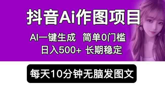 抖音AI作图项目，0门槛手机软件一键生成原创图文，每天半小时，日入500+稳定长期（揭秘）