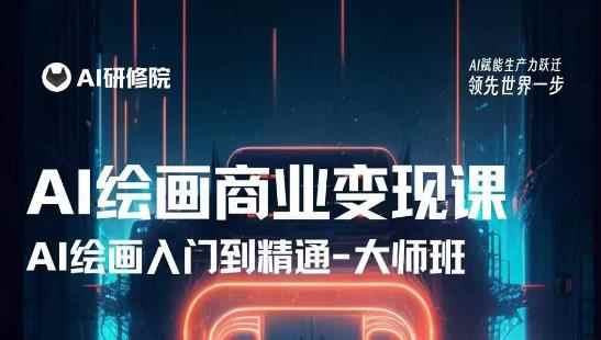 AI绘画商业研修班训练营，从入门到精通，熟练使用AI工具到将AI绘画技术应用到各类商业场景的变现课