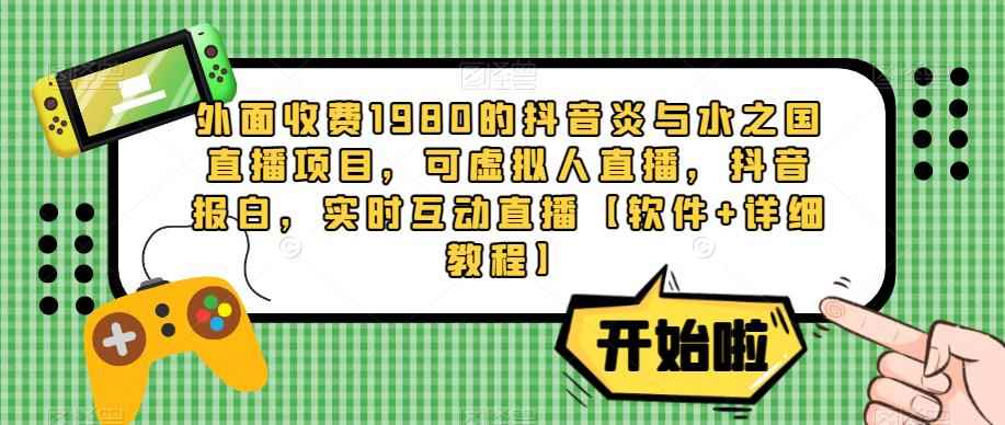 外面收费1980的抖音炎与水之国直播项目,可虚拟人直播,抖音报白,实时互动直播【软件+详细教程】